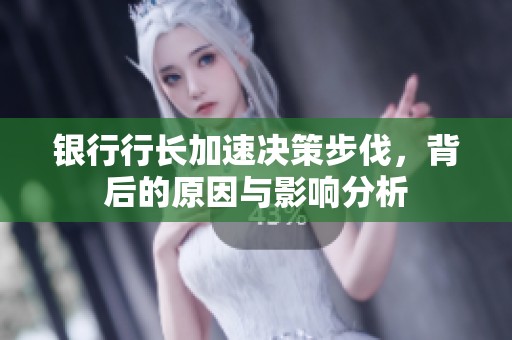 银行行长加速决策步伐，背后的原因与影响分析