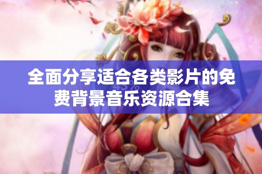 全面分享适合各类影片的免费背景音乐资源合集