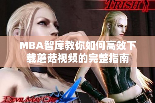 MBA智库教你如何高效下载蘑菇视频的完整指南