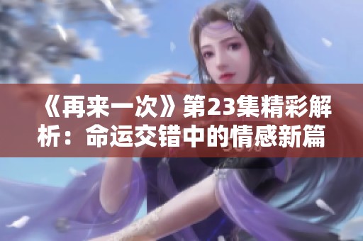 《再来一次》第23集精彩解析：命运交错中的情感新篇章