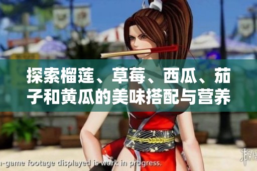 探索榴莲、草莓、西瓜、茄子和黄瓜的美味搭配与营养价值