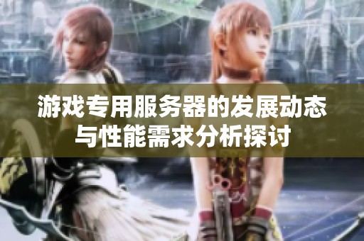 游戏专用服务器的发展动态与性能需求分析探讨