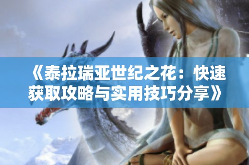 《泰拉瑞亚世纪之花：快速获取攻略与实用技巧分享》