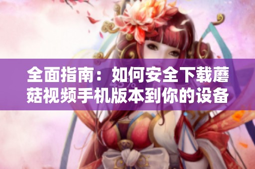 全面指南：如何安全下载蘑菇视频手机版本到你的设备