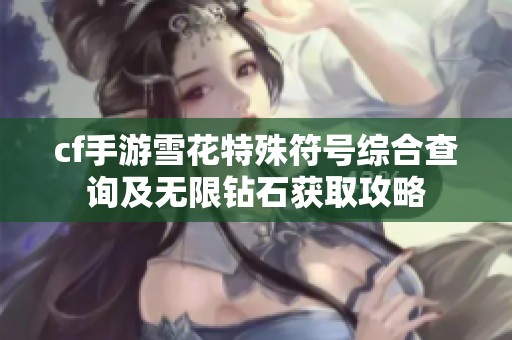 cf手游雪花特殊符号综合查询及无限钻石获取攻略