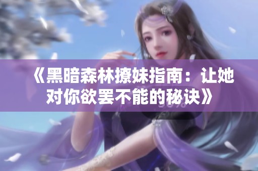 《黑暗森林撩妹指南：让她对你欲罢不能的秘诀》