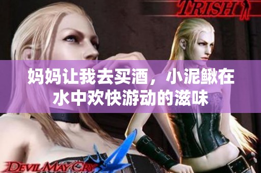 妈妈让我去买酒，小泥鳅在水中欢快游动的滋味