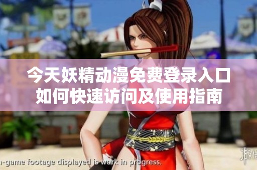 今天妖精动漫免费登录入口如何快速访问及使用指南
