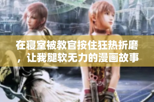 在寝室被教官按住狂热折磨，让我腿软无力的漫画故事