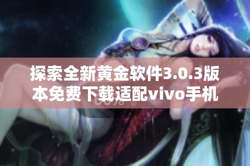 探索全新黄金软件3.0.3版本免费下载适配vivo手机