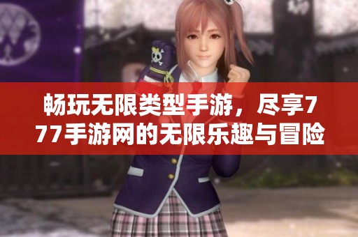 畅玩无限类型手游，尽享777手游网的无限乐趣与冒险体验