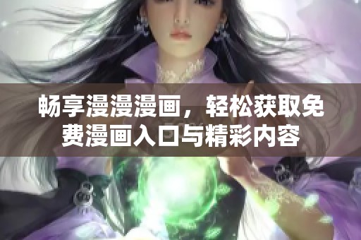 畅享漫漫漫画，轻松获取免费漫画入口与精彩内容