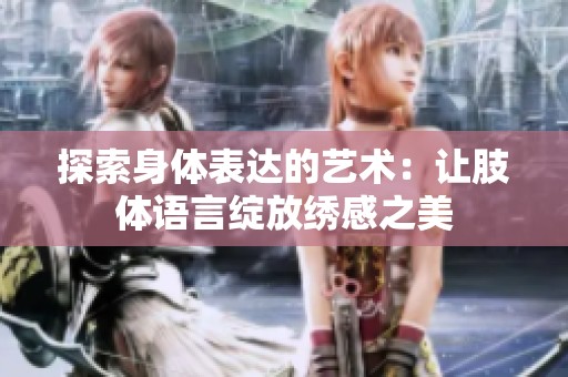 探索身体表达的艺术：让肢体语言绽放绣感之美