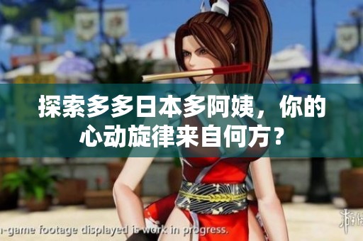 探索多多日本多阿姨，你的心动旋律来自何方？