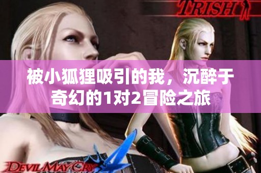 被小狐狸吸引的我，沉醉于奇幻的1对2冒险之旅