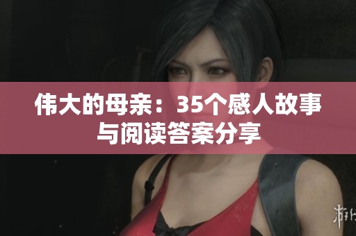 伟大的母亲：35个感人故事与阅读答案分享