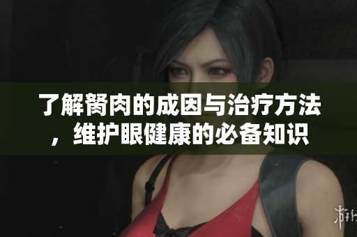 了解胬肉的成因与治疗方法，维护眼健康的必备知识