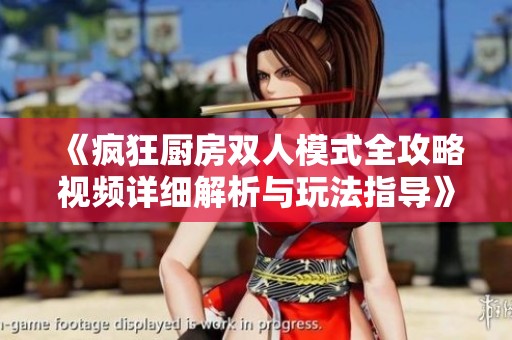 《疯狂厨房双人模式全攻略视频详细解析与玩法指导》