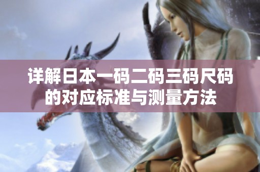 详解日本一码二码三码尺码的对应标准与测量方法
