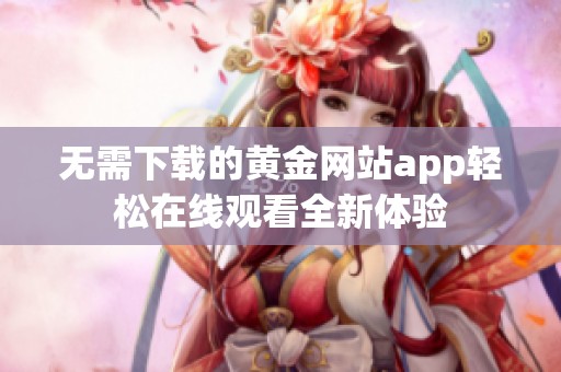 无需下载的黄金网站app轻松在线观看全新体验