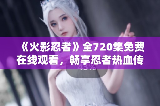 《火影忍者》全720集免费在线观看，畅享忍者热血传奇