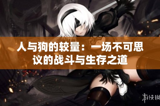 人与狗的较量：一场不可思议的战斗与生存之道
