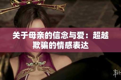 关于母亲的信念与爱：超越欺骗的情感表达