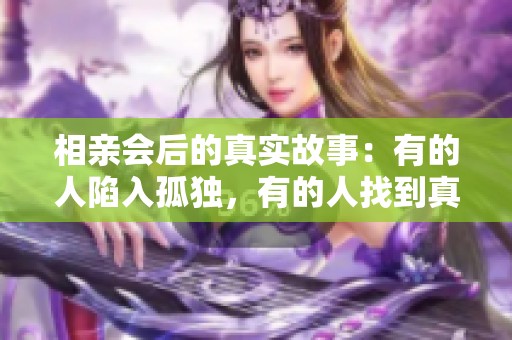 相亲会后的真实故事：有的人陷入孤独，有的人找到真爱