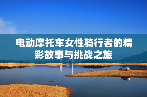 电动摩托车女性骑行者的精彩故事与挑战之旅
