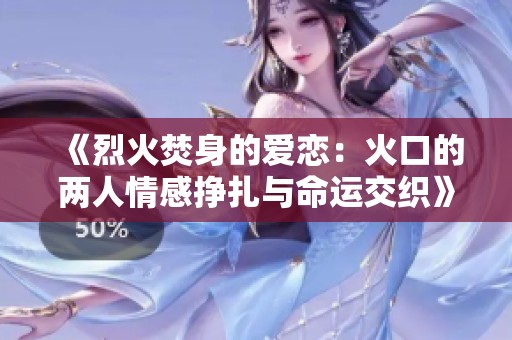 《烈火焚身的爱恋：火口的两人情感挣扎与命运交织》