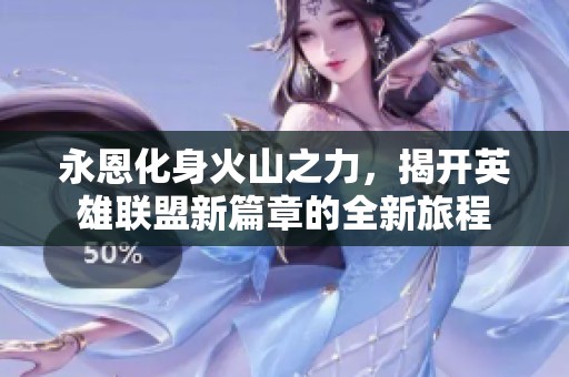 永恩化身火山之力，揭开英雄联盟新篇章的全新旅程