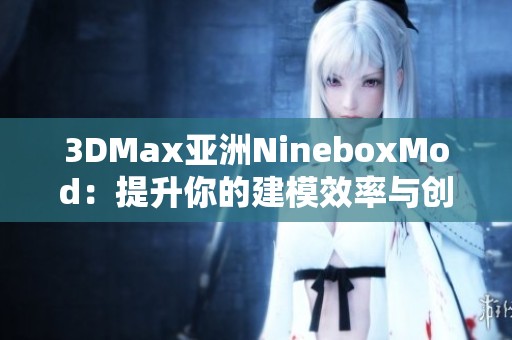 3DMax亚洲NineboxMod：提升你的建模效率与创作灵感