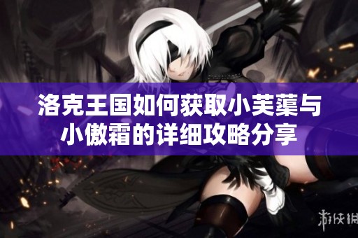 洛克王国如何获取小芙蕖与小傲霜的详细攻略分享