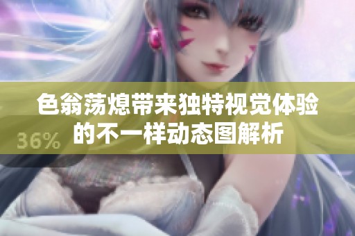 色翁荡熄带来独特视觉体验的不一样动态图解析