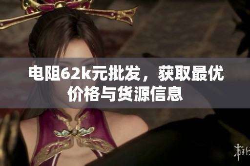 电阻62k元批发，获取最优价格与货源信息