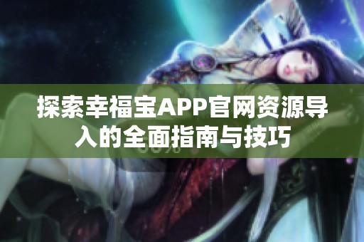 探索幸福宝APP官网资源导入的全面指南与技巧