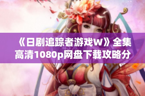 《日剧追踪者游戏W》全集高清1080p网盘下载攻略分享