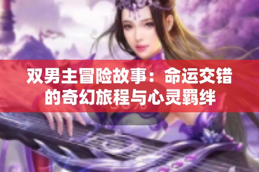 双男主冒险故事：命运交错的奇幻旅程与心灵羁绊
