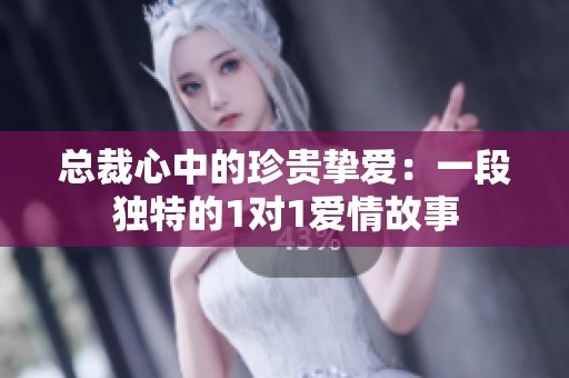 总裁心中的珍贵挚爱：一段独特的1对1爱情故事