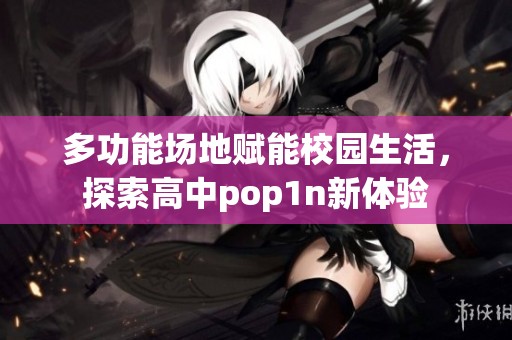 多功能场地赋能校园生活，探索高中pop1n新体验
