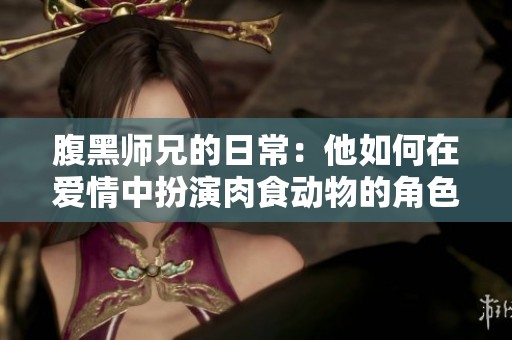 腹黑师兄的日常：他如何在爱情中扮演肉食动物的角色