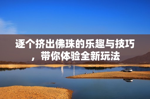 逐个挤出佛珠的乐趣与技巧，带你体验全新玩法