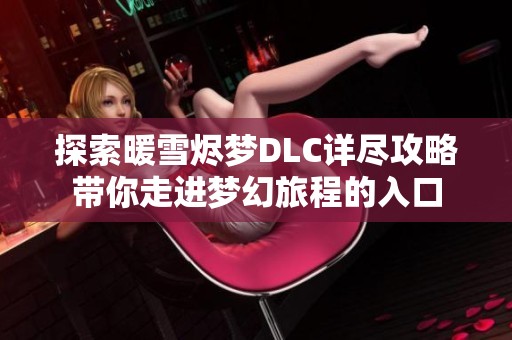 探索暖雪烬梦DLC详尽攻略带你走进梦幻旅程的入口