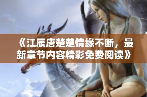 《江辰唐楚楚情缘不断，最新章节内容精彩免费阅读》