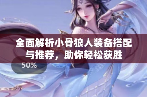 全面解析小骨狼人装备搭配与推荐，助你轻松获胜