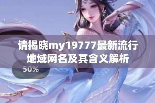 请揭晓my19777最新流行地域网名及其含义解析