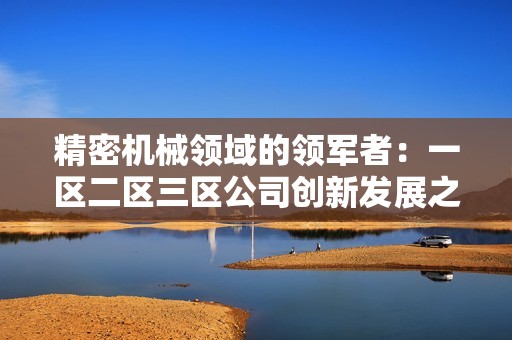 精密机械领域的领军者：一区二区三区公司创新发展之路