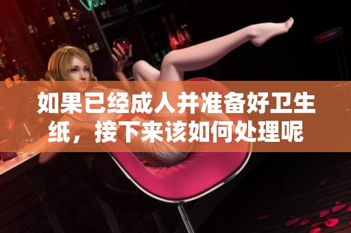 如果已经成人并准备好卫生纸，接下来该如何处理呢