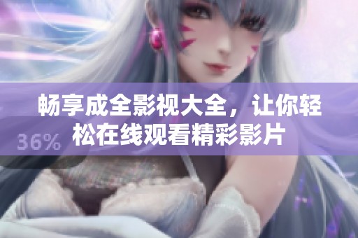 畅享成全影视大全，让你轻松在线观看精彩影片