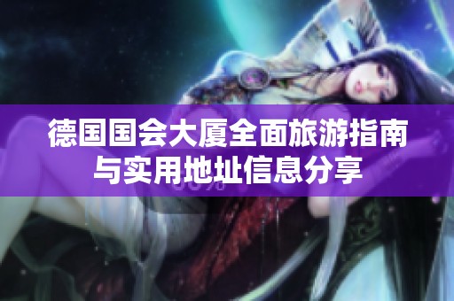 德国国会大厦全面旅游指南与实用地址信息分享